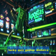 lucky quiz ganhar dinheiro